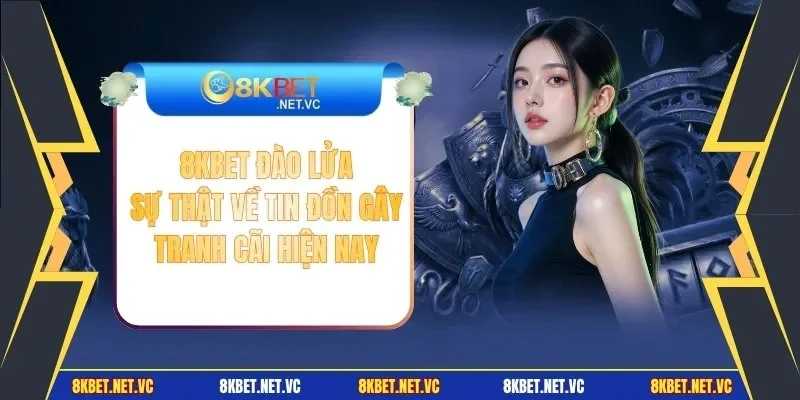 8KBET Đào Lửa - Sự Thật Về Tin Đồn Gây Tranh Cãi Hiện Nay