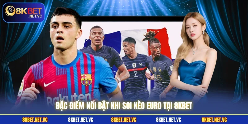 Đặc điểm nổi bật khi soi kèo Euro tại 8KBET 