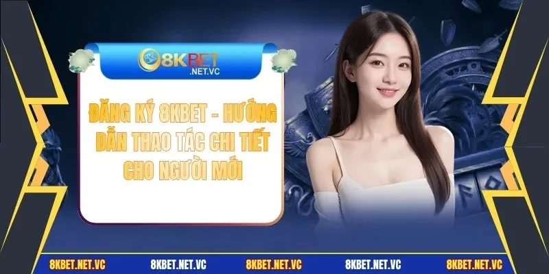 Đăng Ký 8KBET - Hướng Dẫn Thao Tác Chi Tiết Cho Người Mới