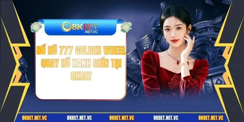 Nổ Hũ 777 Golden Wheel - Quay Hũ Xanh Chín Tại 8KBET
