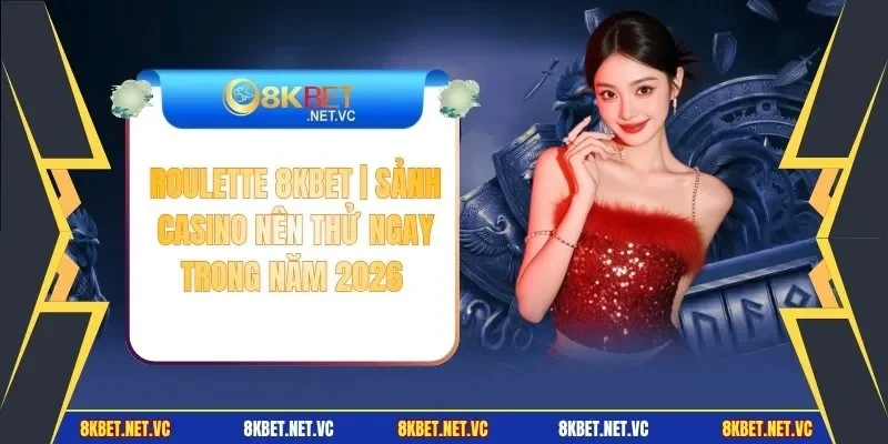 Roulette 8KBET | Sảnh Casino Nên Thử Ngay Trong Năm 2026