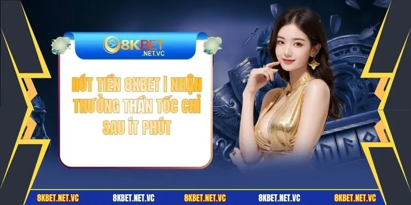 Rút Tiền 8KBET | Nhận Thưởng Thần Tốc Chỉ Sau Ít Phút