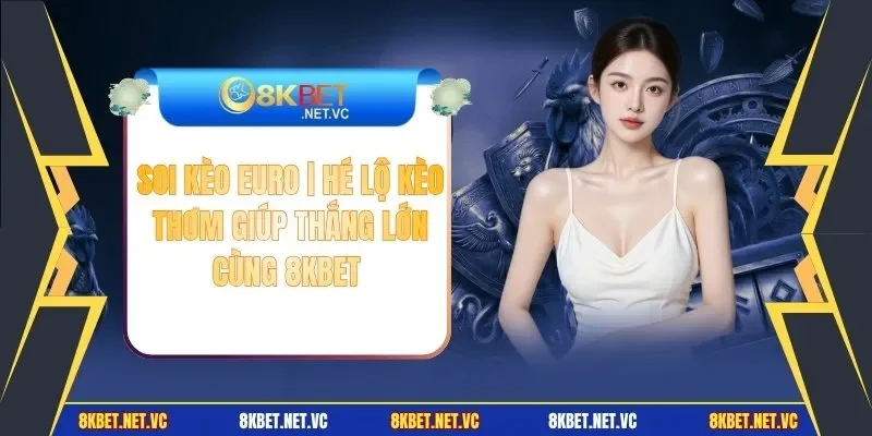 Soi Kèo Euro | Hé Lộ Kèo Thơm Giúp Thắng Lớn Cùng 8KBET