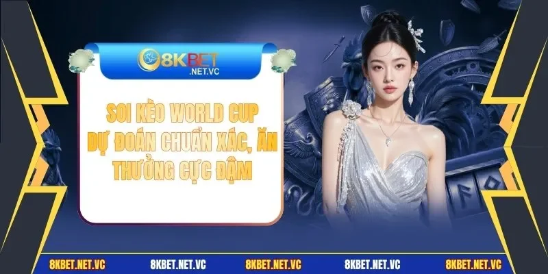 Soi Kèo World Cup | Dự Đoán Chuẩn Xác, Ăn Thưởng Cực Đậm
