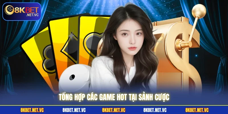 Tổng hợp các game hot tại sảnh cược