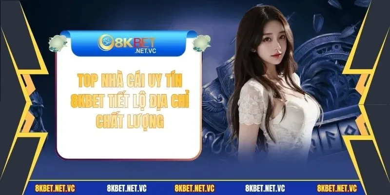 Top Nhà Cái Uy Tín | 8KBET Tiết Lộ Địa Chỉ Chất Lượng